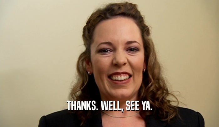 THANKS. WELL, SEE YA.  