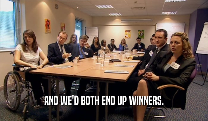 AND WE'D BOTH END UP WINNERS.  
