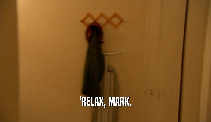 'RELAX, MARK.  