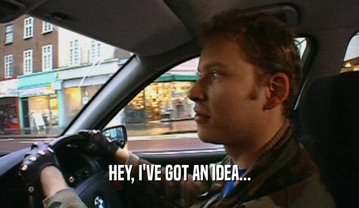 HEY, I'VE GOT AN IDEA...  