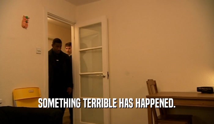 SOMETHING TERRIBLE HAS HAPPENED.  