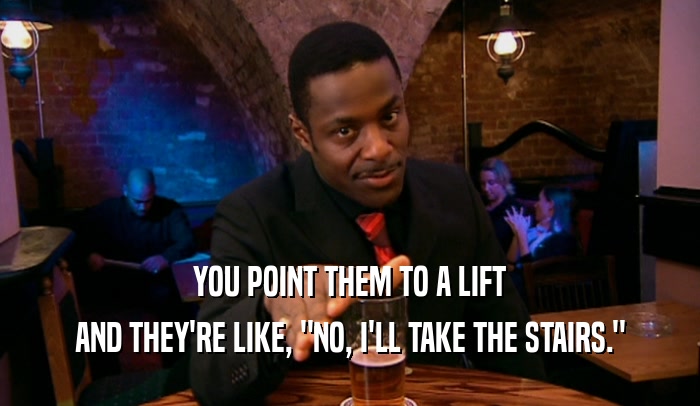 YOU POINT THEM TO A LIFT AND THEY'RE LIKE, 