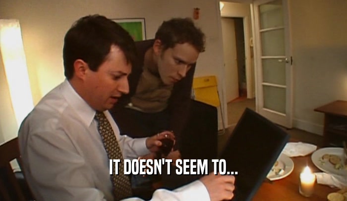 IT DOESN'T SEEM TO...  