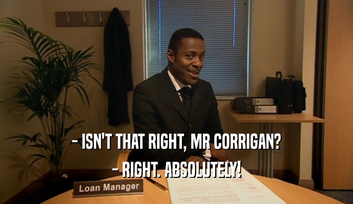 - ISN'T THAT RIGHT, MR CORRIGAN? - RIGHT. ABSOLUTELY! 