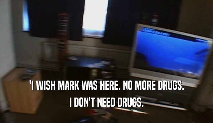 'I WISH MARK WAS HERE. NO MORE DRUGS. I DON'T NEED DRUGS. 
