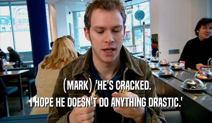 (MARK) 'HE'S CRACKED. I HOPE HE DOESN'T DO ANYTHING DRASTIC.' 