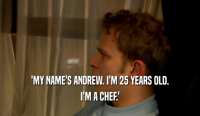 'MY NAME'S ANDREW. I'M 25 YEARS OLD. I'M A CHEF.' 