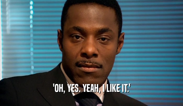 'OH, YES. YEAH, I LIKE IT.'  