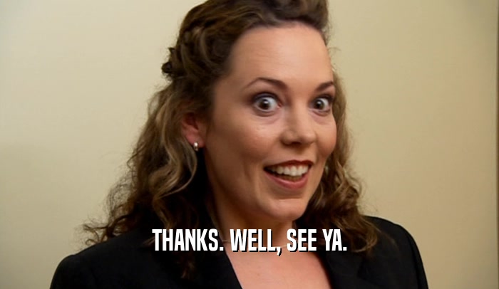 THANKS. WELL, SEE YA.  