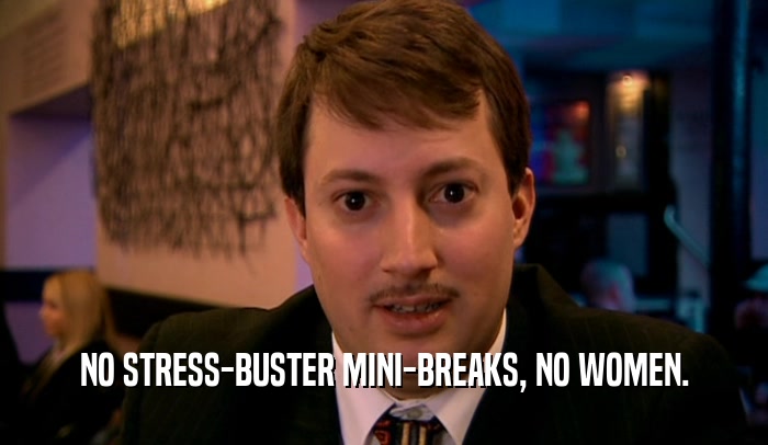NO STRESS-BUSTER MINI-BREAKS, NO WOMEN.  