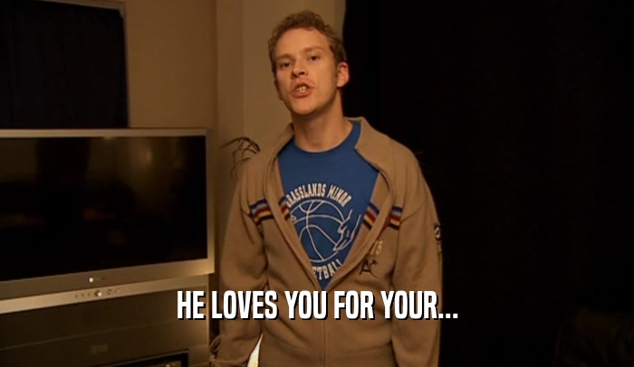 HE LOVES YOU FOR YOUR...  