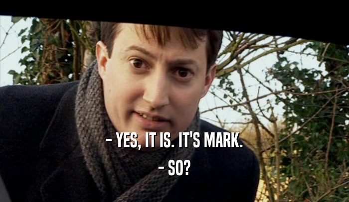 - YES, IT IS. IT'S MARK. - SO? 