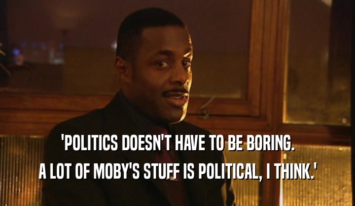 'POLITICS DOESN'T HAVE TO BE BORING. A LOT OF MOBY'S STUFF IS POLITICAL, I THINK.' 