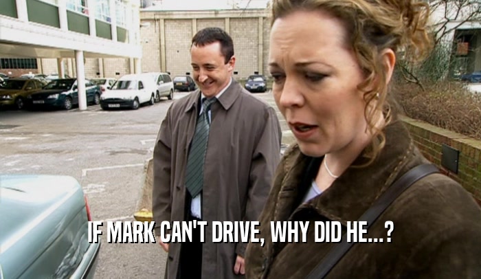 IF MARK CAN'T DRIVE, WHY DID HE...?  