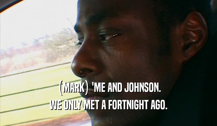 (MARK) 'ME AND JOHNSON. WE ONLY MET A FORTNIGHT AGO. 