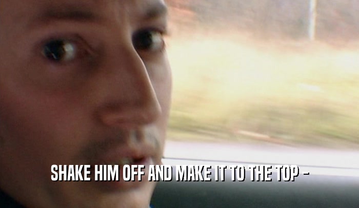 SHAKE HIM OFF AND MAKE IT TO THE TOP -  