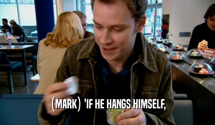 (MARK) 'IF HE HANGS HIMSELF,  