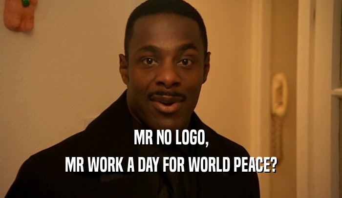 MR NO LOGO,
 MR WORK A DAY FOR WORLD PEACE?
 