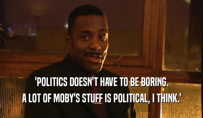 'POLITICS DOESN'T HAVE TO BE BORING. A LOT OF MOBY'S STUFF IS POLITICAL, I THINK.' 