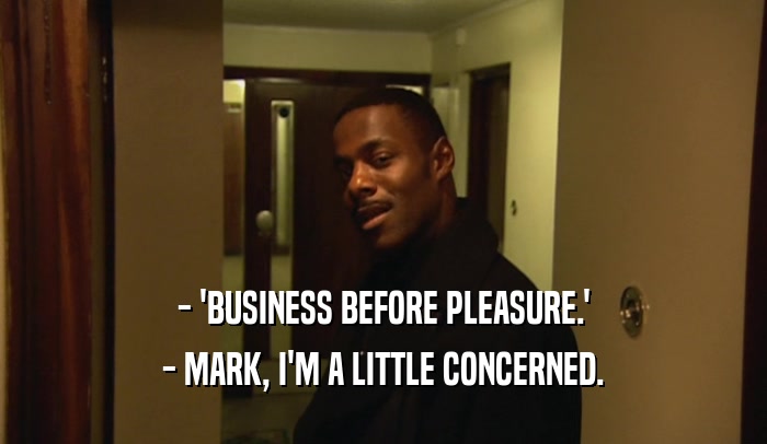 - 'BUSINESS BEFORE PLEASURE.' - MARK, I'M A LITTLE CONCERNED. 