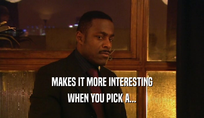 MAKES IT MORE INTERESTING WHEN YOU PICK A... 