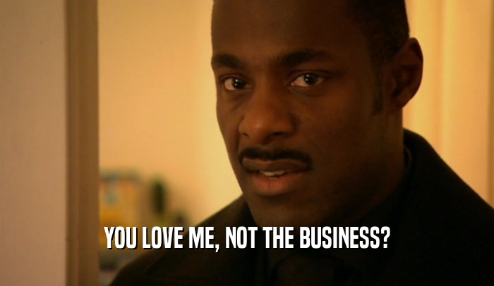 YOU LOVE ME, NOT THE BUSINESS?  