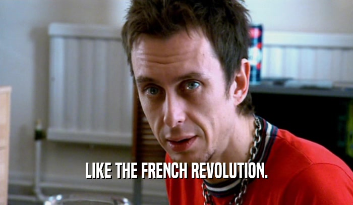 LIKE THE FRENCH REVOLUTION.  