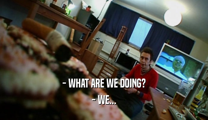 - WHAT ARE WE DOING? - WE... 