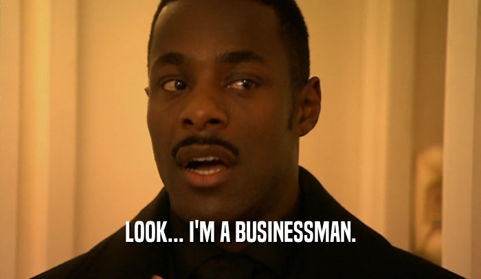 LOOK... I'M A BUSINESSMAN.  