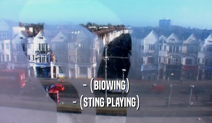 - (BIOWING) - (STING PLAYING) 