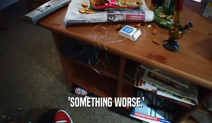 'SOMETHING WORSE.'  