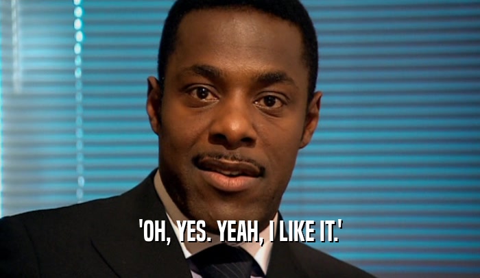 'OH, YES. YEAH, I LIKE IT.'  