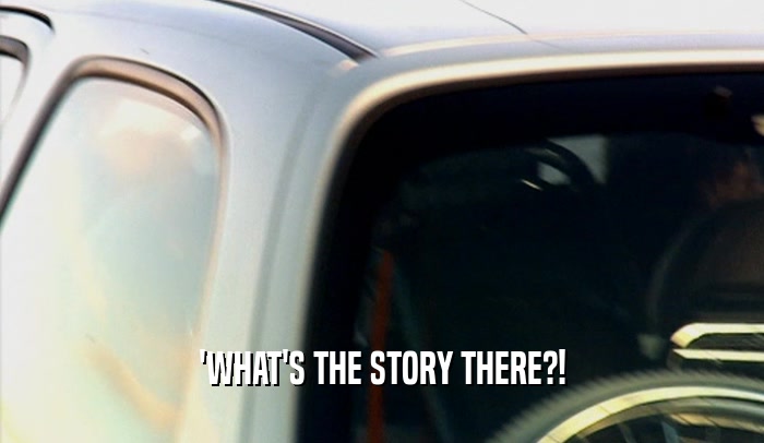 'WHAT'S THE STORY THERE?!  