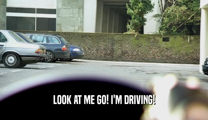 LOOK AT ME GO! I'M DRIVING!  
