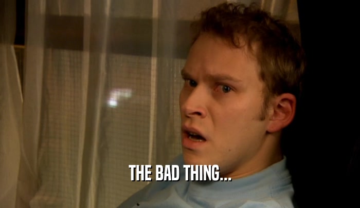 THE BAD THING...  