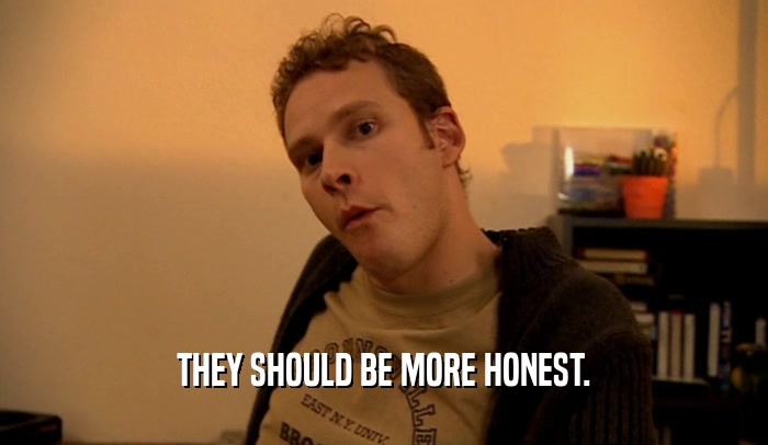 THEY SHOULD BE MORE HONEST.  