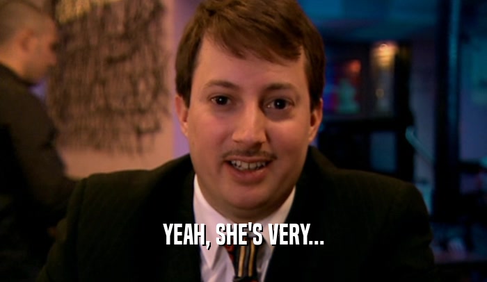 YEAH, SHE'S VERY...  