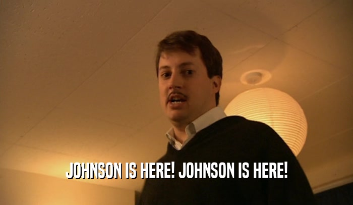 JOHNSON IS HERE! JOHNSON IS HERE!  