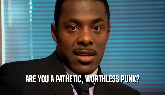 ARE YOU A PATHETIC, WORTHLESS PUNK?  