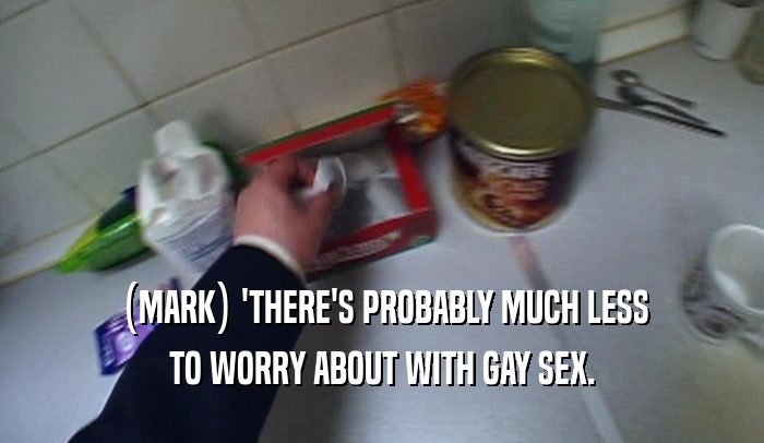 (MARK) 'THERE'S PROBABLY MUCH LESS TO WORRY ABOUT WITH GAY SEX. 