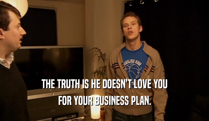 THE TRUTH IS HE DOESN'T LOVE YOU FOR YOUR BUSINESS PLAN. 