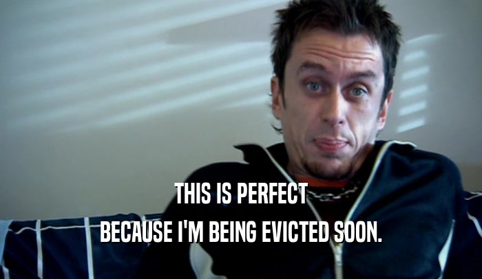 THIS IS PERFECT BECAUSE I'M BEING EVICTED SOON. 