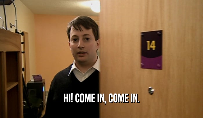 HI! COME IN, COME IN.  