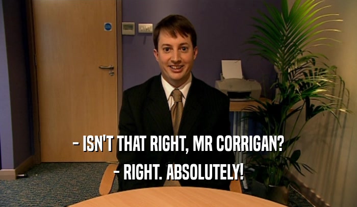 - ISN'T THAT RIGHT, MR CORRIGAN? - RIGHT. ABSOLUTELY! 