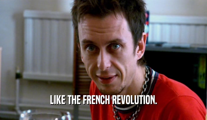 LIKE THE FRENCH REVOLUTION.  
