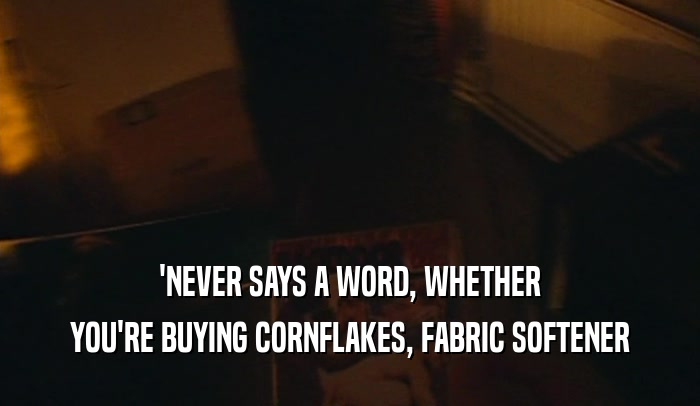 'NEVER SAYS A WORD, WHETHER
 YOU'RE BUYING CORNFLAKES, FABRIC SOFTENER
 