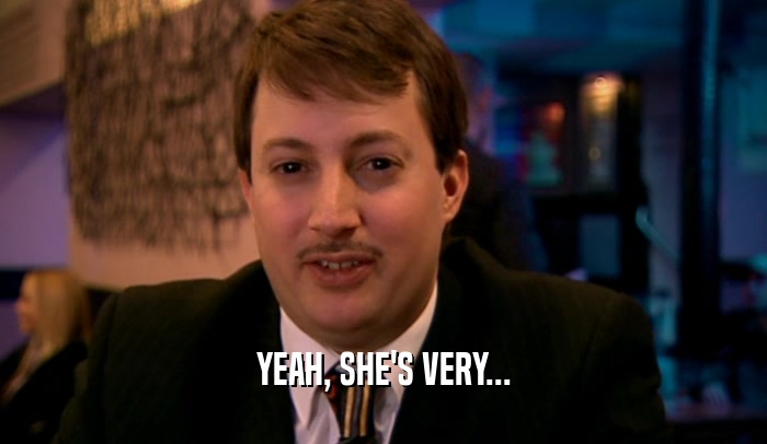 YEAH, SHE'S VERY...  
