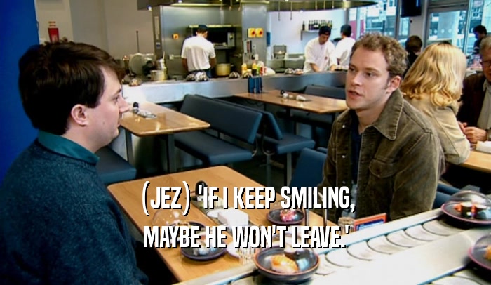 (JEZ) 'IF I KEEP SMILING, MAYBE HE WON'T LEAVE.' 