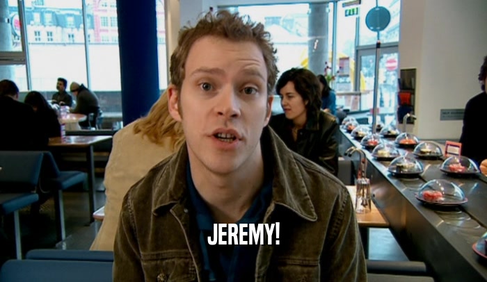 JEREMY!  