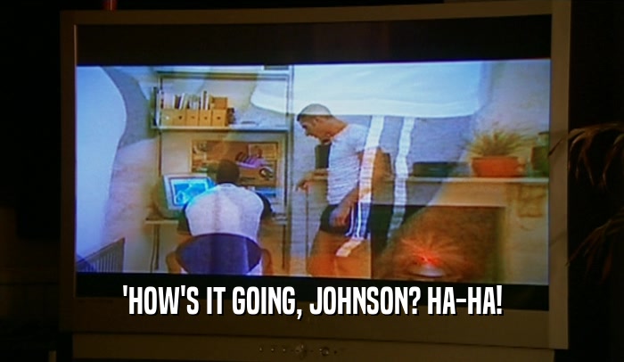 'HOW'S IT GOING, JOHNSON? HA-HA!
  